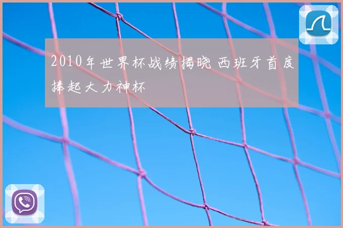 2010年世界杯战绩揭晓 西班牙首度捧起大力神杯
