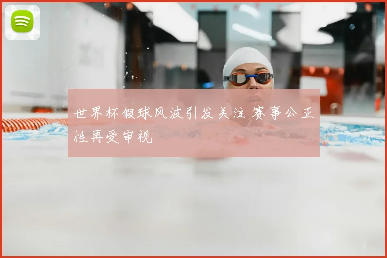 世界杯假球风波引发关注 赛事公正性再受审视