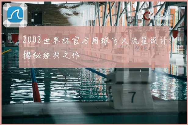 2002世界杯官方用球飞火流星设计揭秘经典之作