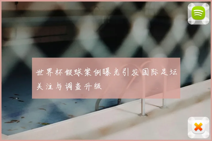 世界杯假球案例曝光引发国际足坛关注与调查升级