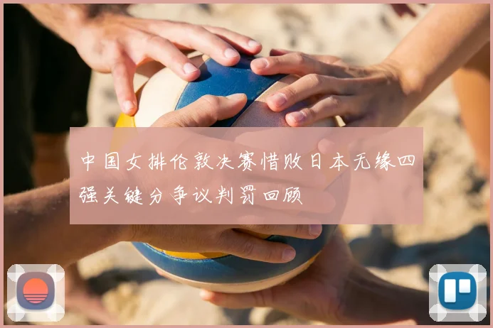 中国女排伦敦决赛惜败日本无缘四强关键分争议判罚回顾