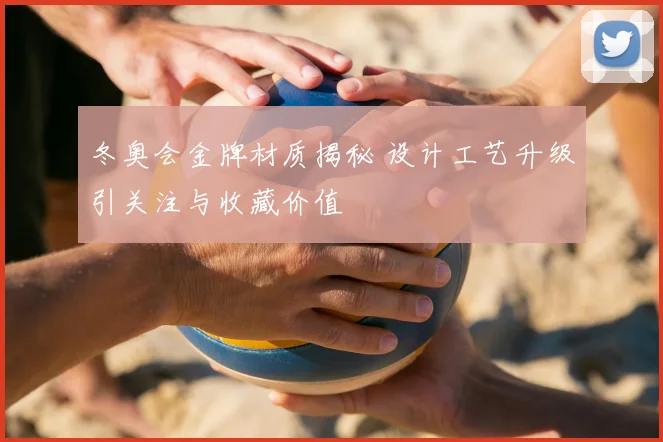 冬奥会金牌材质揭秘 设计工艺升级引关注与收藏价值