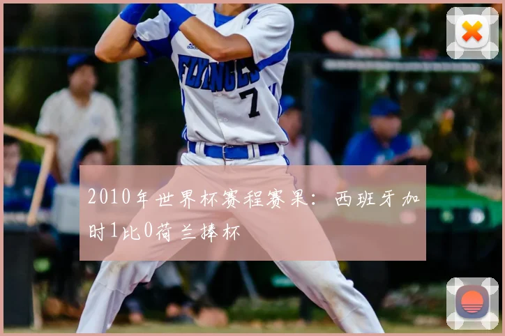 2010年世界杯赛程赛果:西班牙加时1比0荷兰捧杯