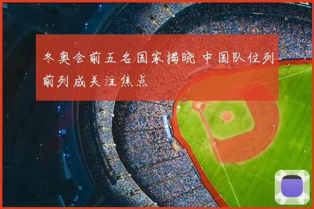 冬奥会前五名国家揭晓 中国队位列前列成关注焦点