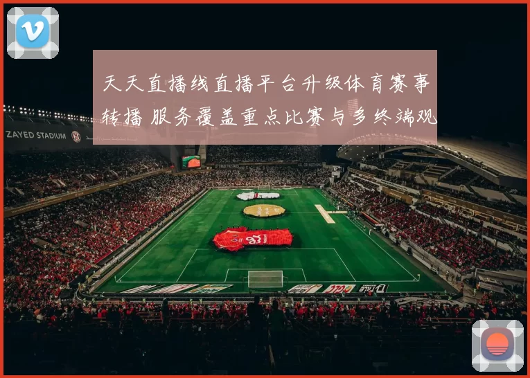天天直播线直播平台升级体育赛事转播 服务覆盖重点比赛与多终端观看体验
