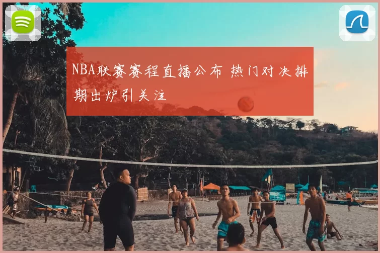 NBA联赛赛程直播公布 热门对决排期出炉引关注