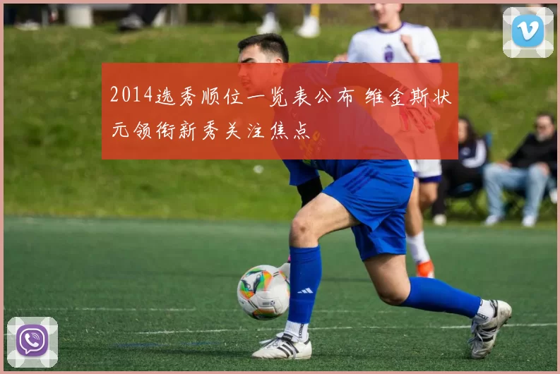 2014选秀顺位一览表公布 维金斯状元领衔新秀关注焦点