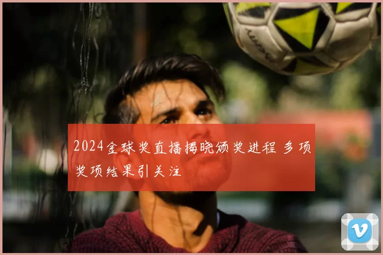 2024金球奖直播揭晓颁奖进程 多项奖项结果引关注