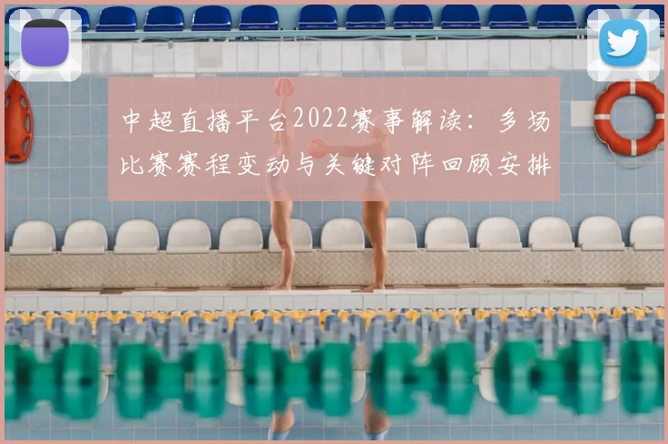 中超直播平台2022赛事解读：多场比赛赛程变动与关键对阵回顾安排