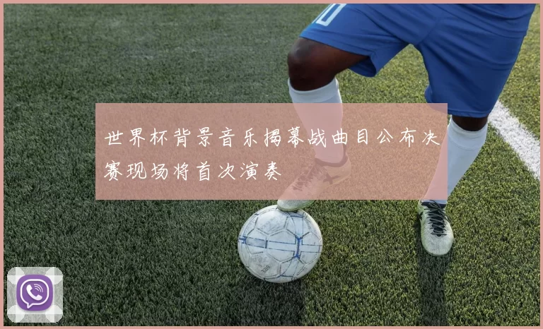 世界杯背景音乐揭幕战曲目公布决赛现场将首次演奏