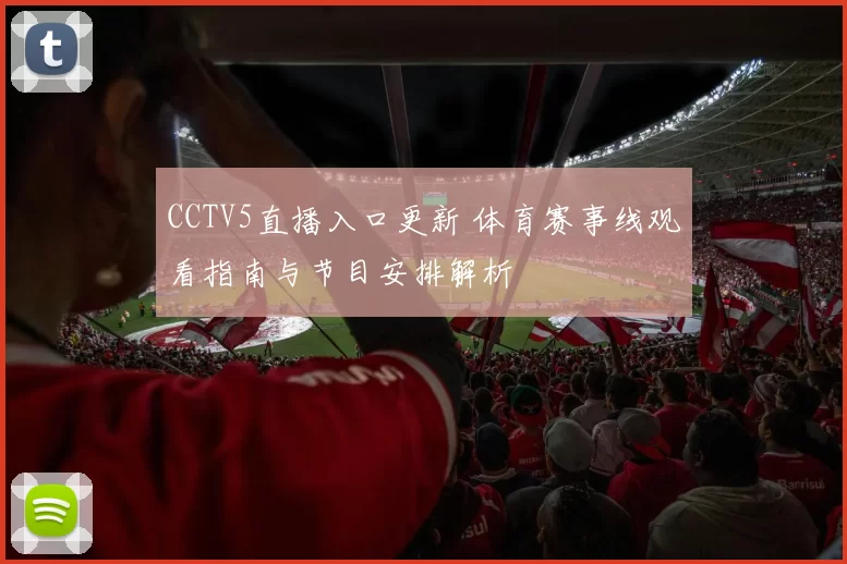 CCTV5直播入口更新 体育赛事线观看指南与节目安排解析