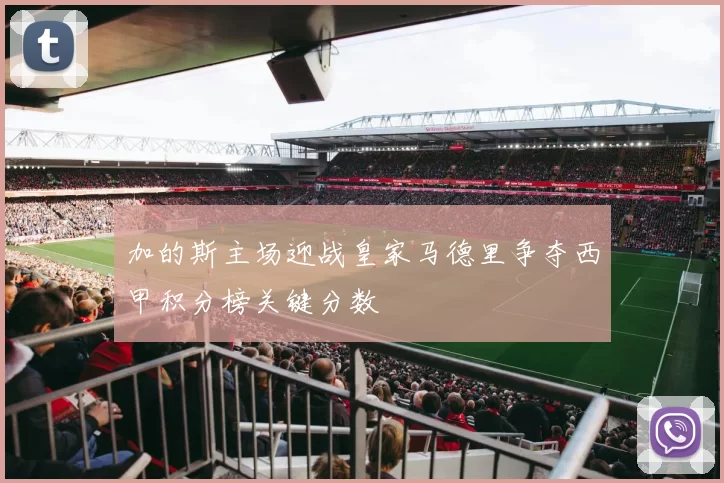 加的斯主场迎战皇家马德里争夺西甲积分榜关键分数