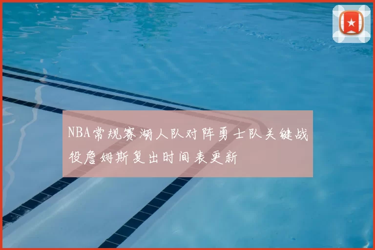 NBA常规赛湖人队对阵勇士队关键战役詹姆斯复出时间表更新