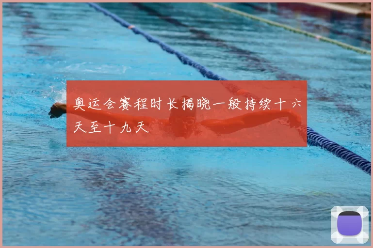 奥运会赛程时长揭晓一般持续十六天至十九天