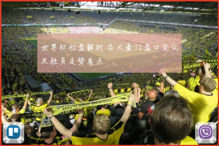 世界杯初盘解析 各大豪门盘口变化及胜负走势看点