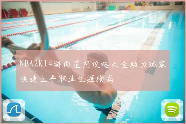 NBA2K14游民星空攻略大全助力玩家快速上手职业生涯模式