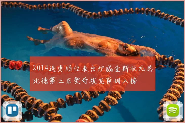 2014选秀顺位表出炉威金斯状元恩比德第三东契奇埃克萨姆入榜