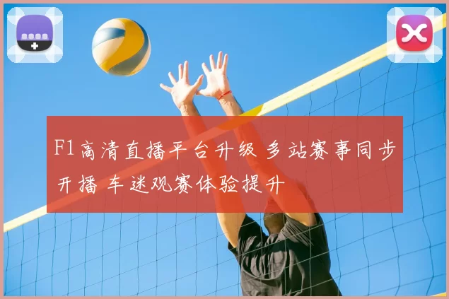 F1高清直播平台升级 多站赛事同步开播 车迷观赛体验提升