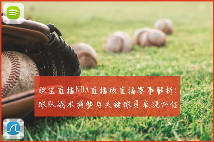 欧宝直播NBA直播线直播赛事解析：球队战术调整与关键球员表现评估