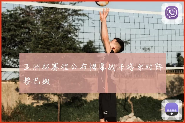 亚洲杯赛程公布揭幕战卡塔尔对阵黎巴嫩