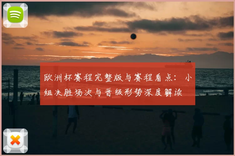 欧洲杯赛程完整版与赛程看点：小组决胜场次与晋级形势深度解读