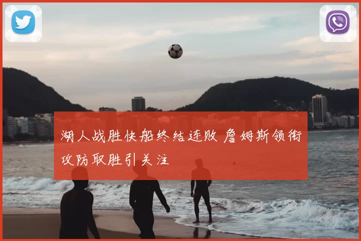 湖人战胜快船终结连败 詹姆斯领衔攻防取胜引关注