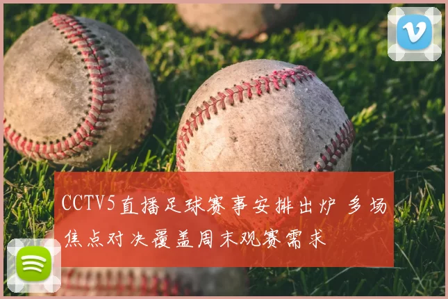 CCTV5直播足球赛事安排出炉 多场焦点对决覆盖周末观赛需求