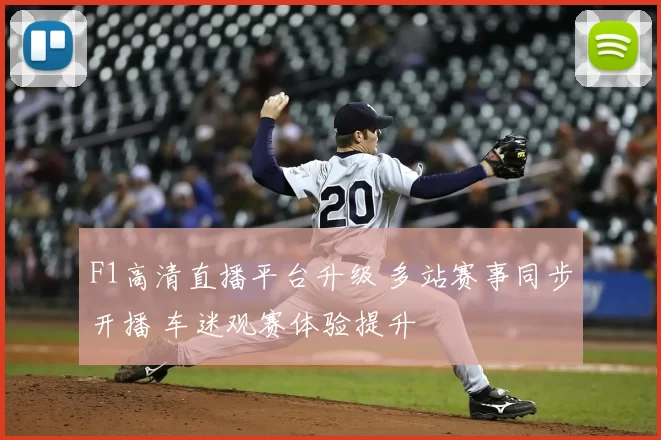 F1高清直播平台升级 多站赛事同步开播 车迷观赛体验提升