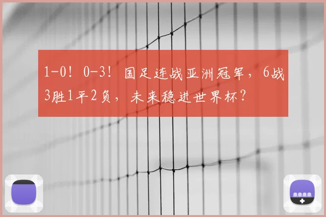 1-0!0-3!国足连战亚洲冠军,6战3胜1平2负,未来稳进世界杯?