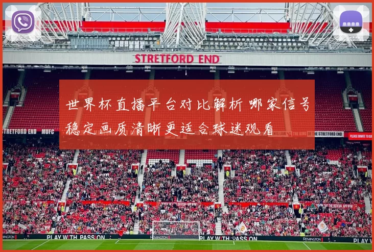 世界杯直播平台对比解析 哪家信号稳定画质清晰更适合球迷观看
