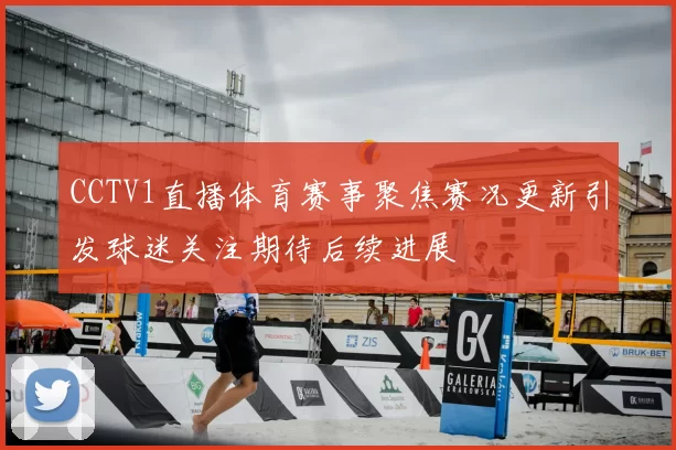 CCTV1直播体育赛事聚焦赛况更新引发球迷关注期待后续进展