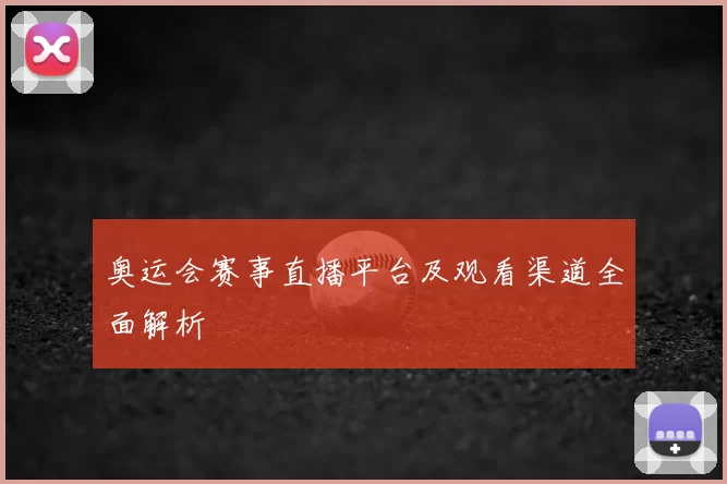 奥运会赛事直播平台及观看渠道全面解析