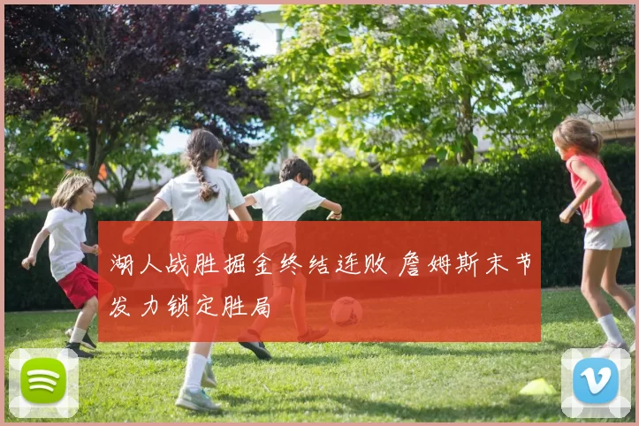 湖人战胜掘金终结连败 詹姆斯末节发力锁定胜局