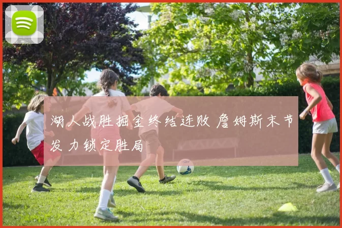 湖人战胜掘金终结连败 詹姆斯末节发力锁定胜局