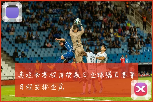 奥运会赛程持续数日全球瞩目赛事日程安排全览