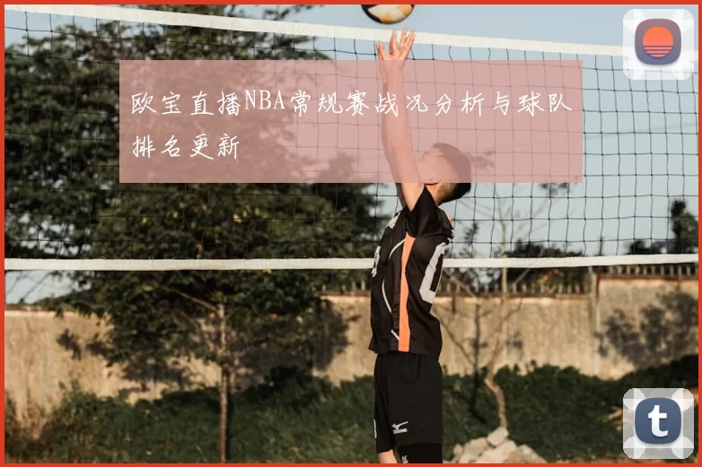 欧宝直播NBA常规赛战况分析与球队排名更新