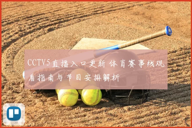 CCTV5直播入口更新 体育赛事线观看指南与节目安排解析