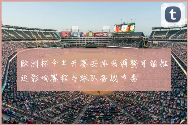 欧洲杯今年开赛安排或调整可能推迟影响赛程与球队备战节奏