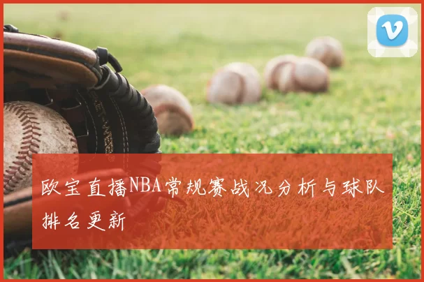 欧宝直播NBA常规赛战况分析与球队排名更新