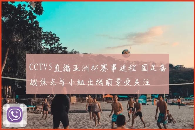 CCTV5直播亚洲杯赛事进程 国足备战焦点与小组出线前景受关注