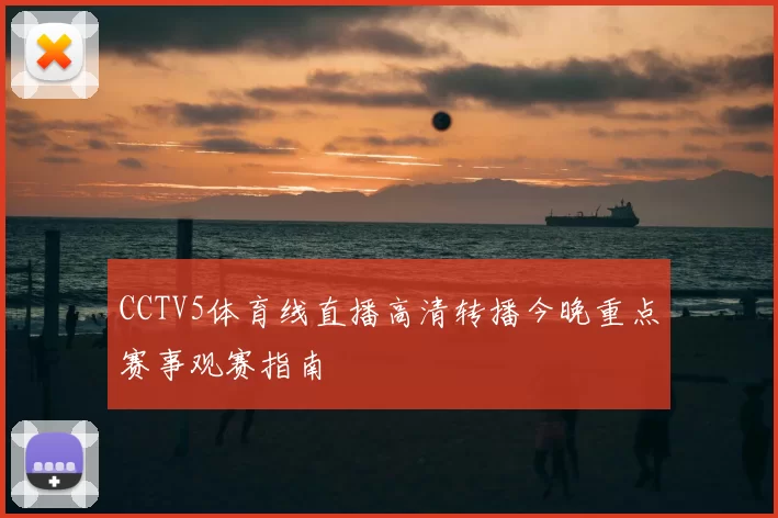 CCTV5体育线直播高清转播今晚重点赛事观赛指南