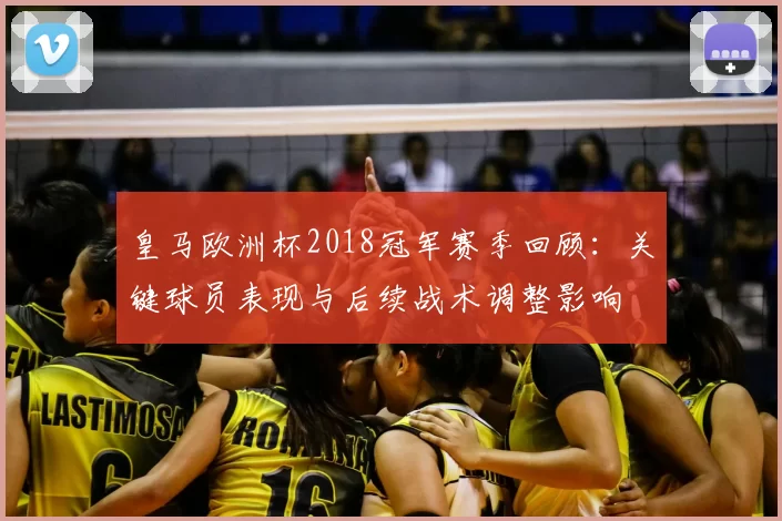 皇马欧洲杯2018冠军赛季回顾：关键球员表现与后续战术调整影响