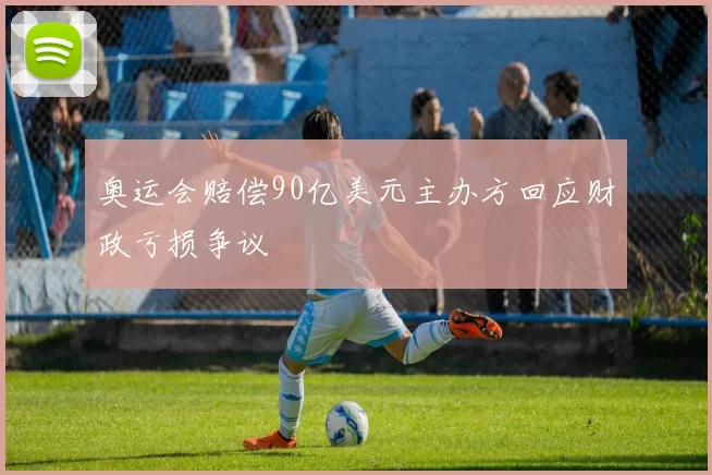 奥运会赔偿90亿美元主办方回应财政亏损争议