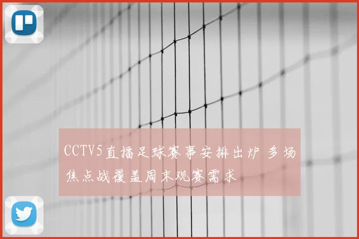 CCTV5直播足球赛事安排出炉 多场焦点战覆盖周末观赛需求