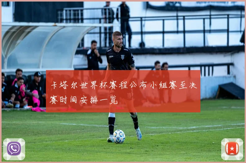 卡塔尔世界杯赛程公布小组赛至决赛时间安排一览